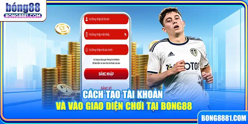 Cách tạo tài khoản và vào giao diện chơi tại Bong88